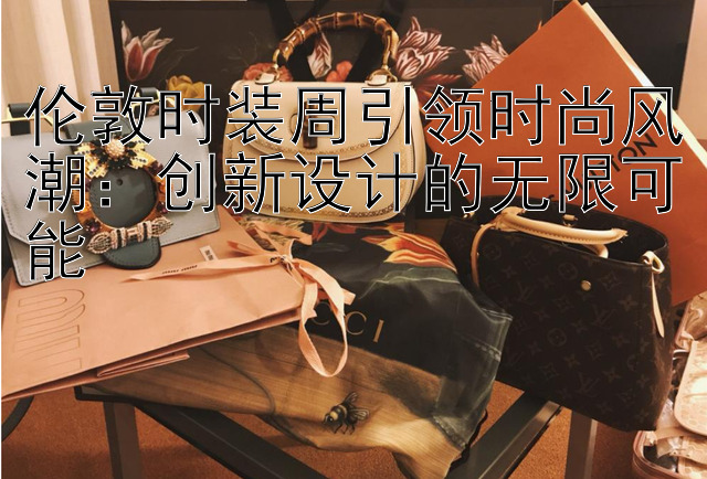 伦敦时装周引领时尚风潮：创新设计的无限可能