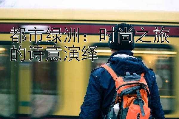 都市绿洲：时尚之旅的诗意演绎