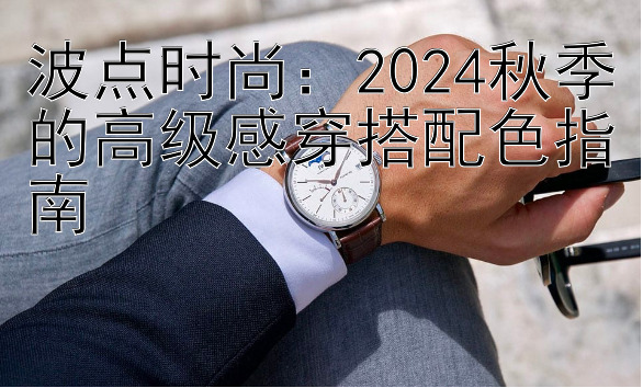 波点时尚：2024秋季的高级感穿搭配色指南