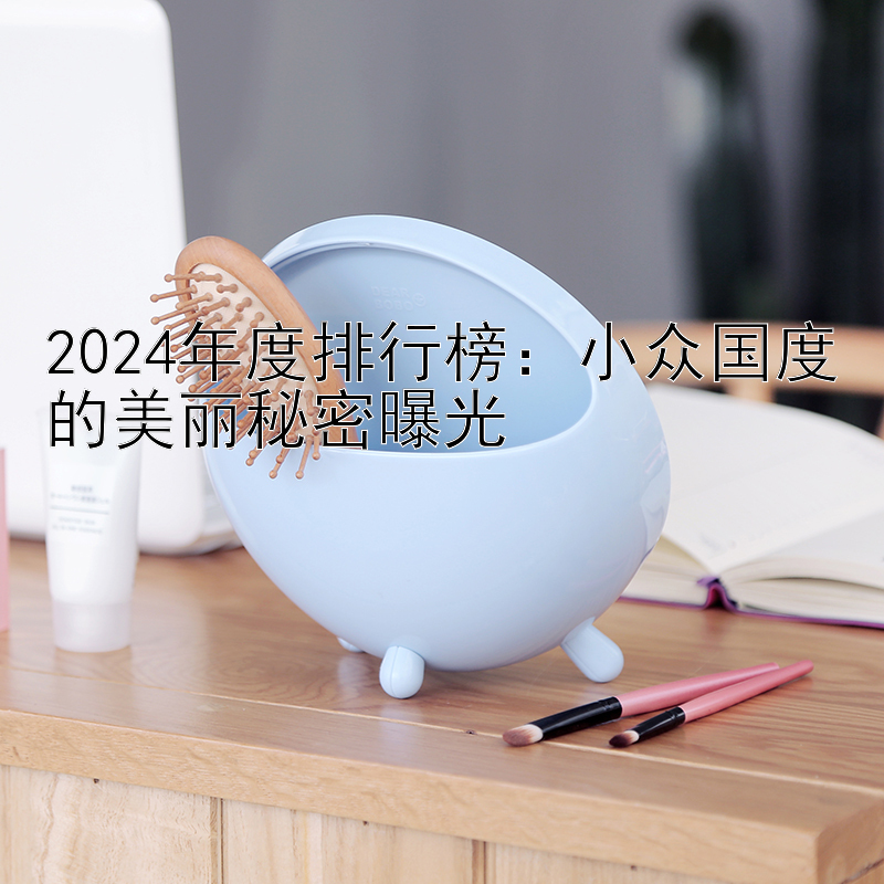 2024年度排行榜：小众国度的美丽秘密曝光