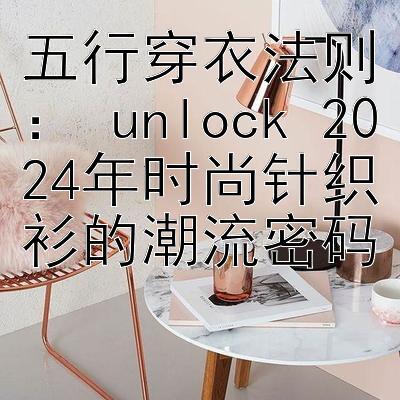 五行穿衣法则： unlock 2024年时尚针织衫的潮流密码