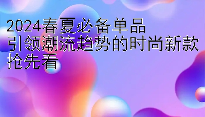 2024春夏必备单品 快三大小单双4期必中 引领潮流趋势的时尚新款抢先看