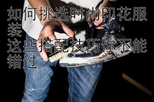 如何挑选时尚印花服装  
这些搭配技巧你不能错过