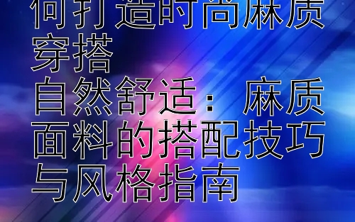 夏日清爽风：如何打造时尚麻质穿搭  
自然舒适：麻质面料的搭配技巧与风格指南