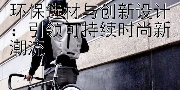 环保选材与创新设计：引领可持续时尚新潮流